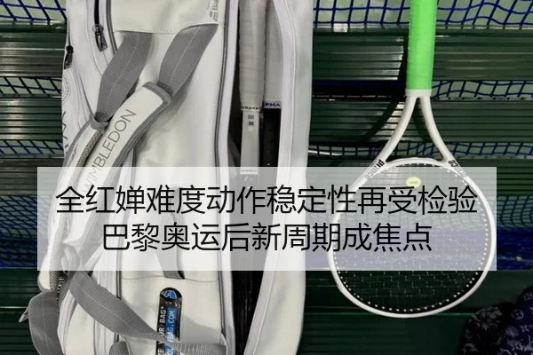 全红婵难度动作稳定性再受检验 巴黎奥运后新周期成焦点